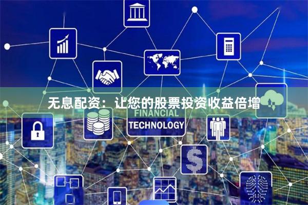 无息配资：让您的股票投资收益倍增