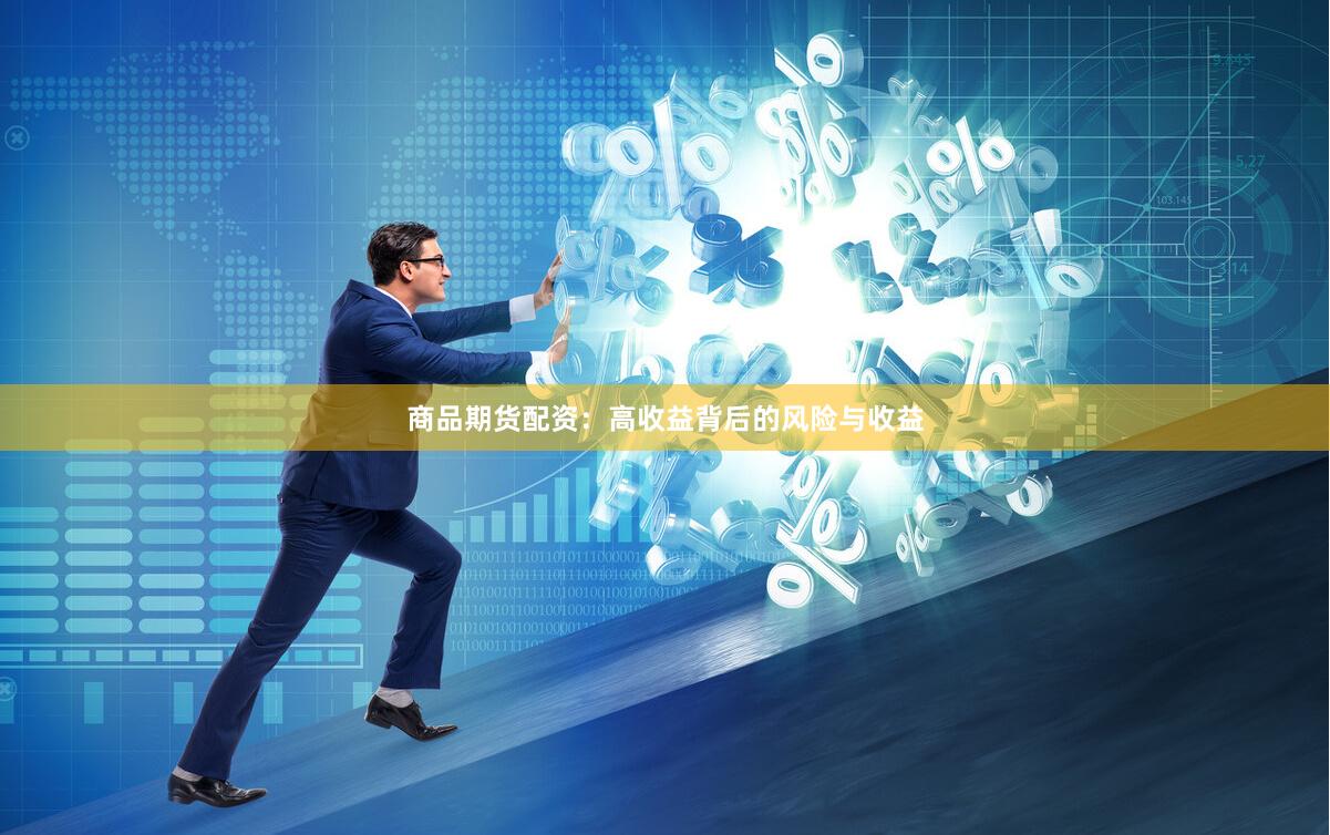 商品期货配资：高收益背后的风险与收益