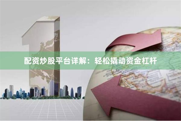 配资炒股平台详解：轻松撬动资金杠杆