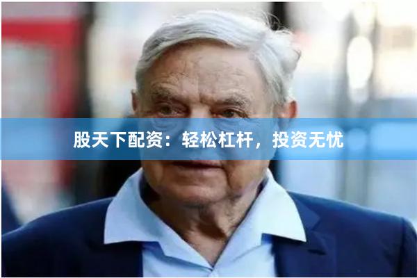 股天下配资：轻松杠杆，投资无忧