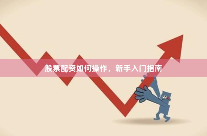 股票配资如何操作，新手入门指南