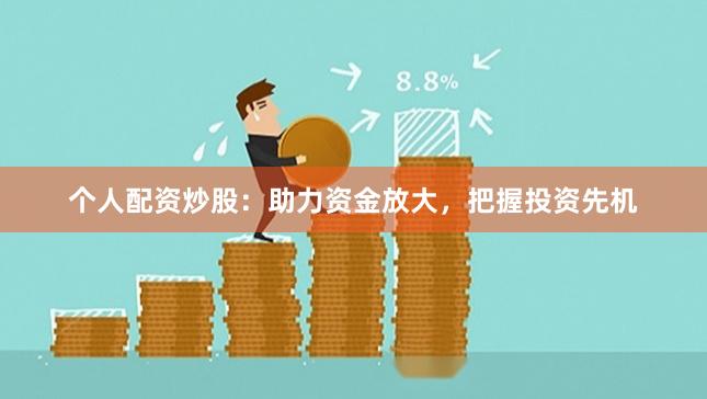 个人配资炒股：助力资金放大，把握投资先机