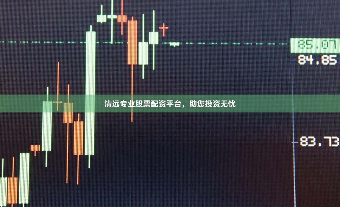 清远专业股票配资平台，助您投资无忧