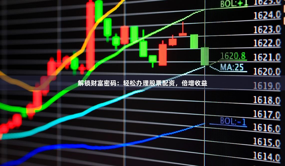 解锁财富密码：轻松办理股票配资，倍增收益