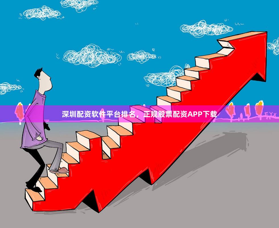 深圳配资软件平台排名，正规股票配资APP下载