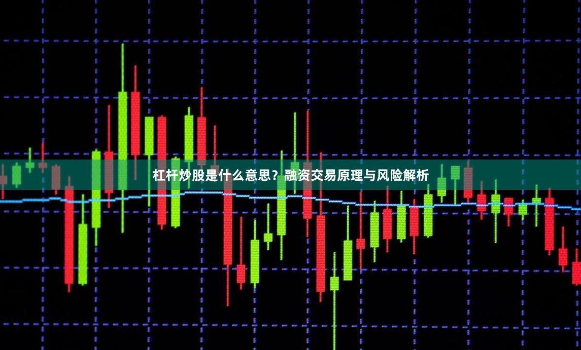 杠杆炒股是什么意思？融资交易原理与风险解析