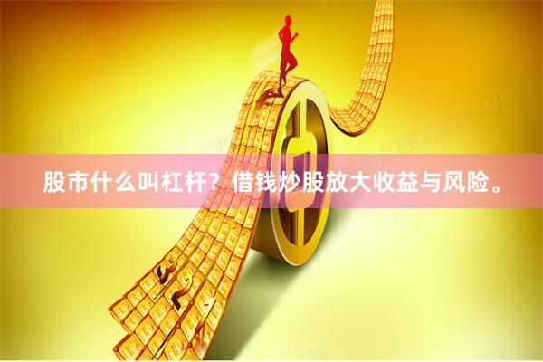 股市什么叫杠杆？借钱炒股放大收益与风险。