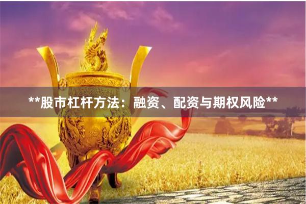 **股市杠杆方法：融资、配资与期权风险**