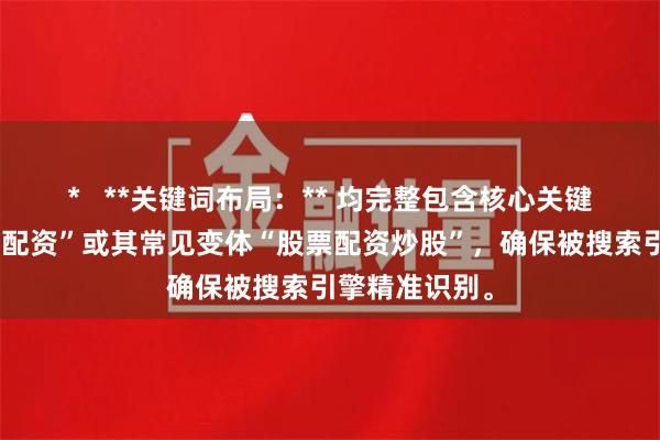 *   **关键词布局：** 均完整包含核心关键词“炒股股票配资”或其常见变体“股票配资炒股”，确保被搜索引擎精准识别。