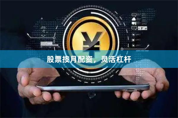 股票按月配资，灵活杠杆