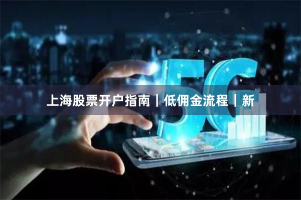上海股票开户指南｜低佣金流程｜新