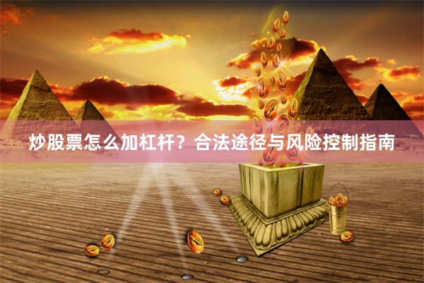 炒股票怎么加杠杆？合法途径与风险控制指南