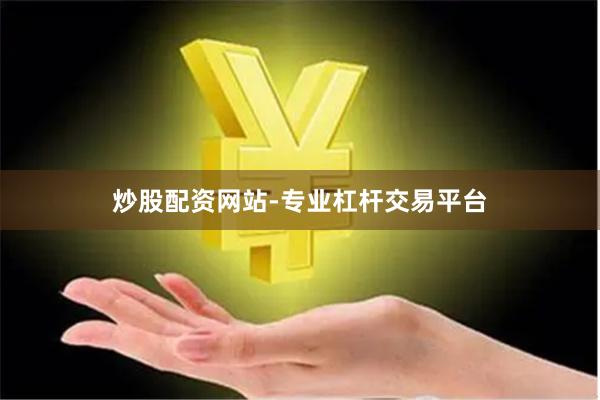 炒股配资网站-专业杠杆交易平台