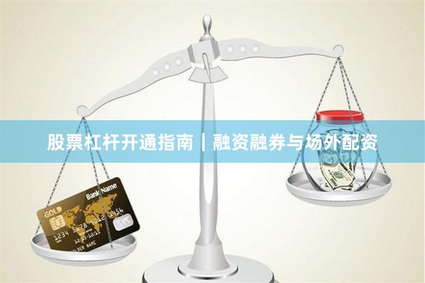 股票杠杆开通指南｜融资融券与场外配资