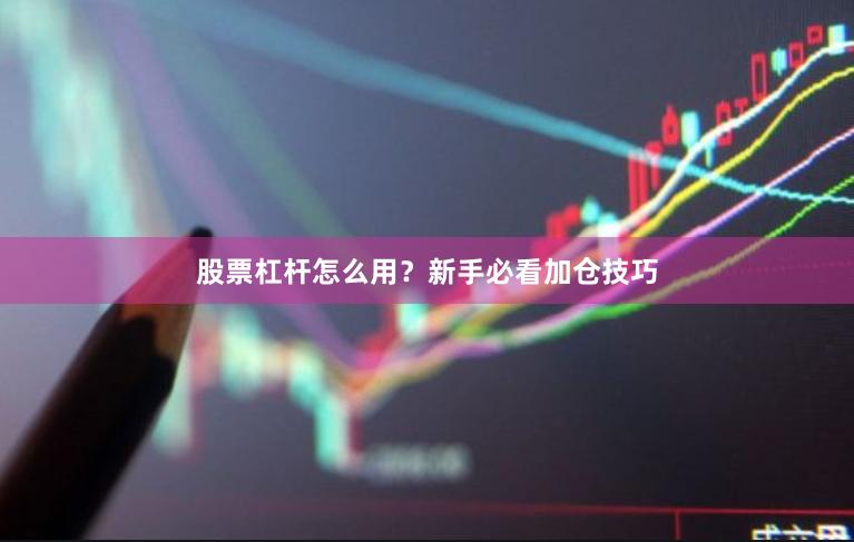 股票杠杆怎么用？新手必看加仓技巧
