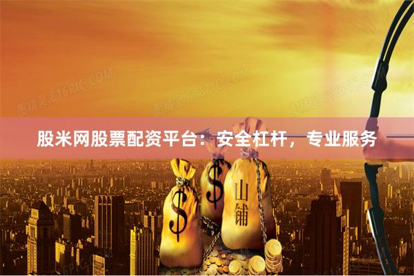 股米网股票配资平台：安全杠杆，专业服务