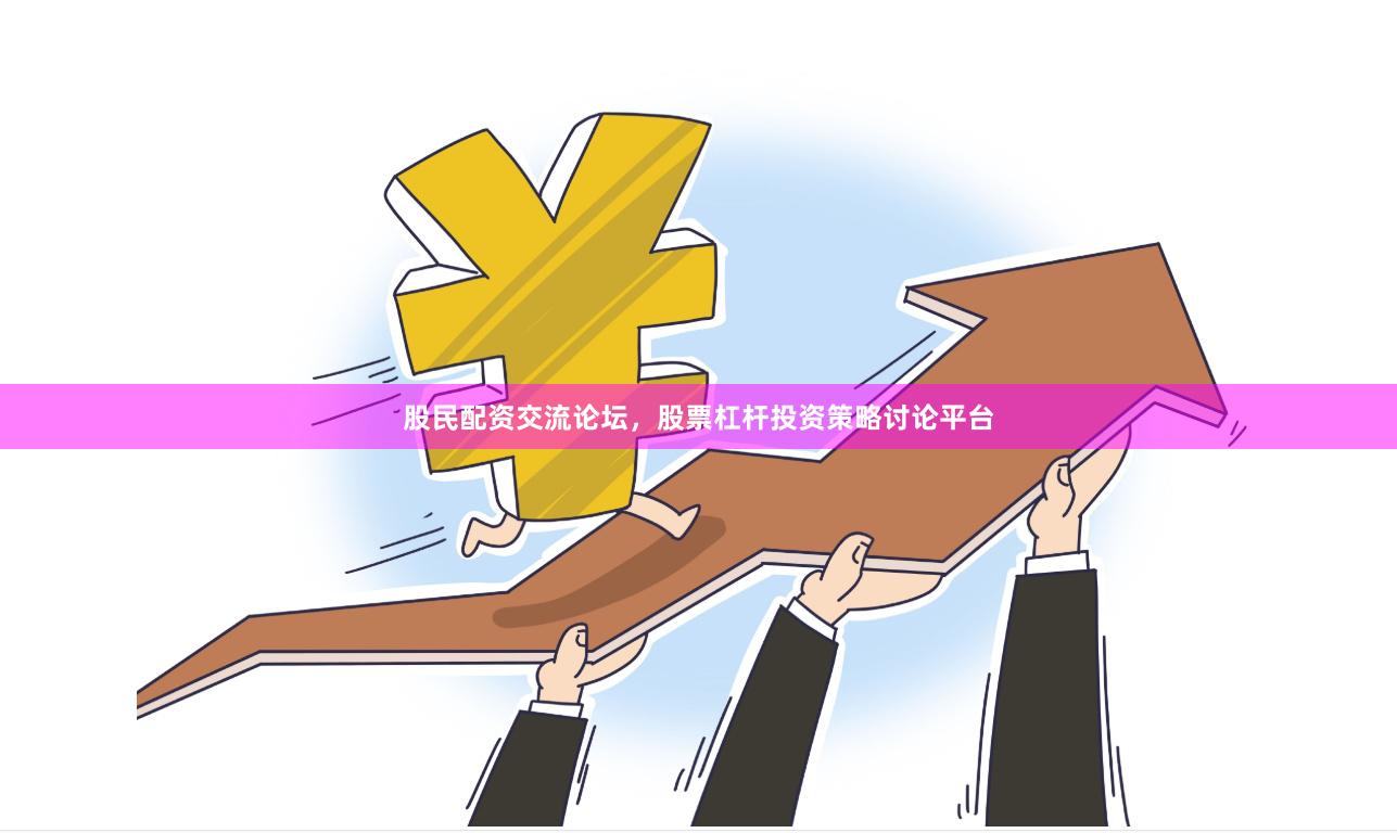 股民配资交流论坛，股票杠杆投资策略讨论平台